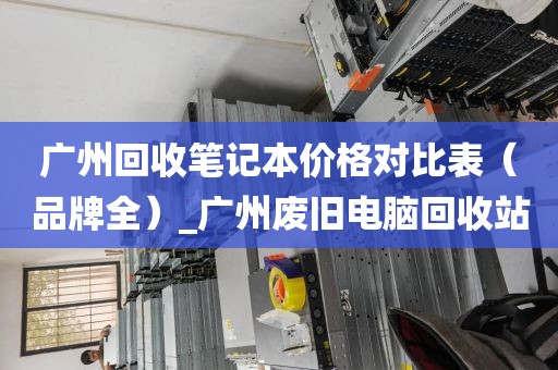 广州回收笔记本价格对比表（品牌全）_广州废旧电脑回收站