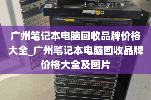 广州笔记本电脑回收品牌价格大全_广州笔记本电脑回收品牌价格大全及图片