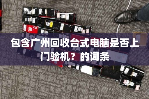 包含广州回收台式电脑是否上门验机？的词条