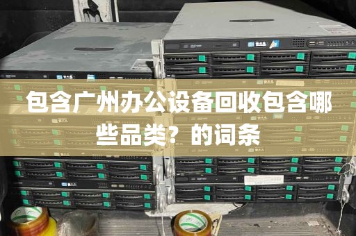 包含广州办公设备回收包含哪些品类？的词条