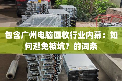 包含广州电脑回收行业内幕：如何避免被坑？的词条