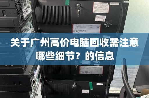 关于广州高价电脑回收需注意哪些细节？的信息