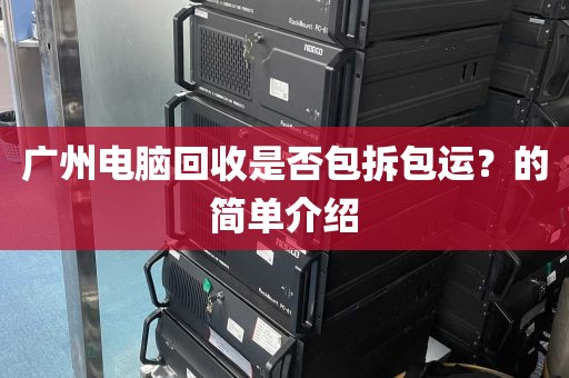 广州电脑回收是否包拆包运？的简单介绍