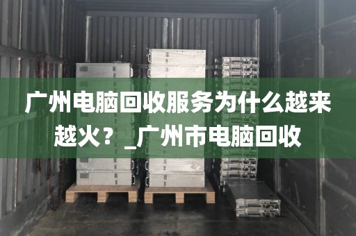 广州电脑回收服务为什么越来越火？_广州市电脑回收