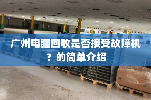 广州电脑回收是否接受故障机？的简单介绍
