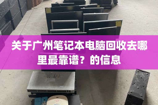 关于广州笔记本电脑回收去哪里最靠谱？的信息