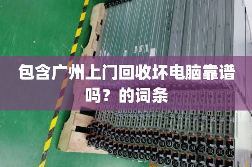 包含广州上门回收坏电脑靠谱吗？的词条