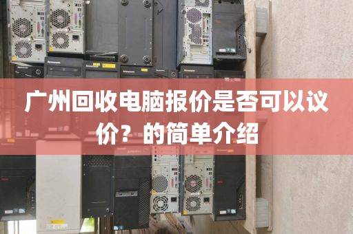 广州回收电脑报价是否可以议价？的简单介绍