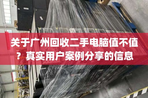关于广州回收二手电脑值不值？真实用户案例分享的信息
