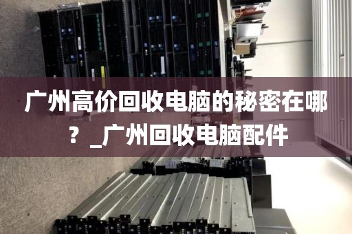广州高价回收电脑的秘密在哪？_广州回收电脑配件