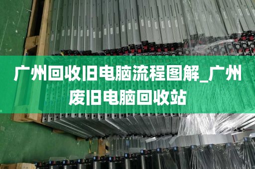 广州回收旧电脑流程图解_广州废旧电脑回收站