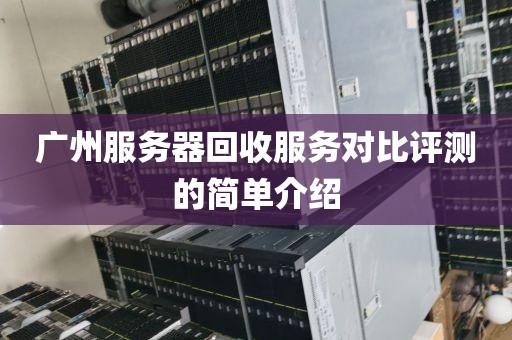 广州服务器回收服务对比评测的简单介绍