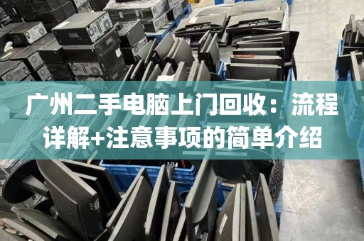 广州二手电脑上门回收：流程详解+注意事项的简单介绍
